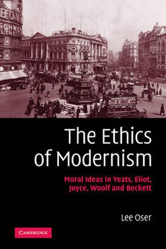 Cover image for The Ethics of Modernism: Moral Ideas in Yeats, Eliot, Joyce, Woolf and Beckett