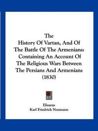 Cover image for The History of Vartan, and of the Battle of the Armenians: Containing an Account of the Religious Wars Between the Persians and Armenians (1830)