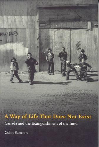 Cover image for A Way of Life That Does Not Exist: Canada and the Extinguishment of the Innu