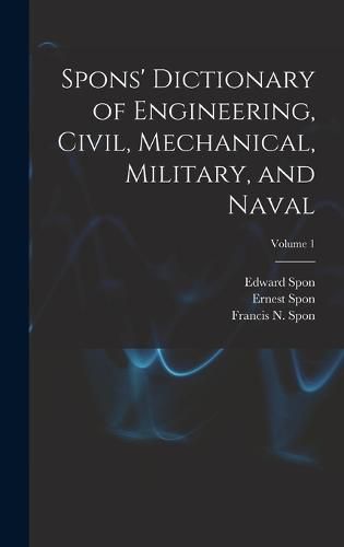 Spons' Dictionary of Engineering, Civil, Mechanical, Military, and Naval; Volume 1