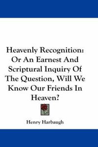 Cover image for Heavenly Recognition: Or an Earnest and Scriptural Inquiry of the Question, Will We Know Our Friends in Heaven?