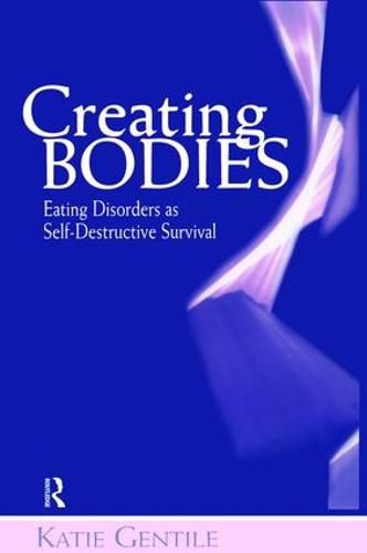 Cover image for Creating Bodies: Eating Disorders as Self-Destructive Survival