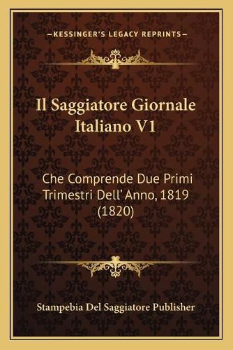 Cover image for Il Saggiatore Giornale Italiano V1: Che Comprende Due Primi Trimestri Dell' Anno, 1819 (1820)