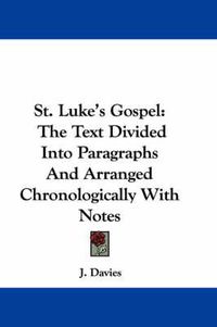 Cover image for St. Luke's Gospel: The Text Divided Into Paragraphs and Arranged Chronologically with Notes