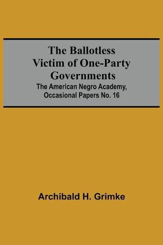 The Ballotless Victim Of One-Party Governments; The American Negro Academy, Occasional Papers No. 16