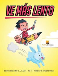 Cover image for Ve Mas Lento: Libros Para Ninos 6 A 9 Anos Vol -3 Colorear Y Trazar Formas