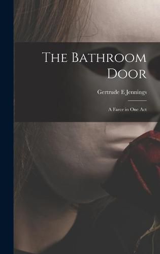 Cover image for The Bathroom Door: a Farce in One Act