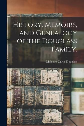 History, Memoirs, and Genealogy of the Douglass Family.