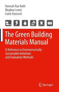 Cover image for The Green Building Materials Manual: A Reference to Environmentally Sustainable Initiatives and Evaluation Methods