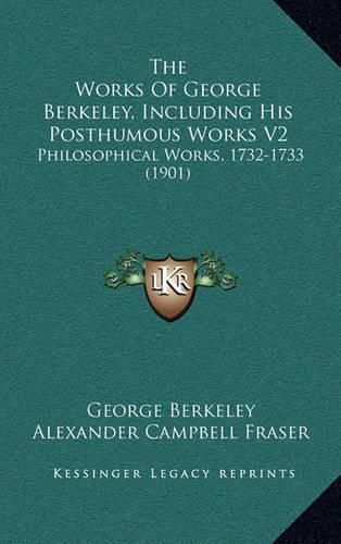 The Works of George Berkeley, Including His Posthumous Works V2: Philosophical Works, 1732-1733 (1901)