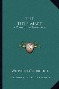 Cover image for The Title-Mart: A Comedy in Three Acts