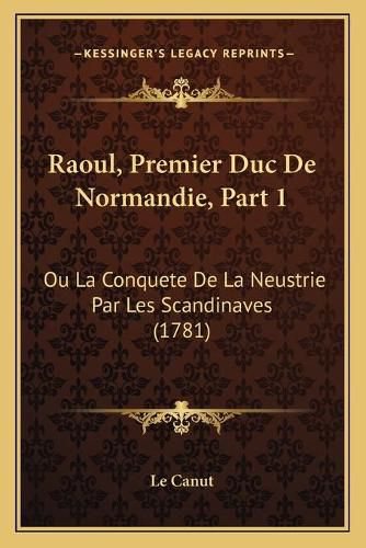 Cover image for Raoul, Premier Duc de Normandie, Part 1: Ou La Conquete de La Neustrie Par Les Scandinaves (1781)