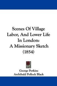 Cover image for Scenes of Village Labor, and Lower Life in London: A Missionary Sketch (1854)