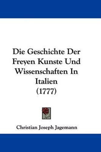 Cover image for Die Geschichte Der Freyen Kunste Und Wissenschaften In Italien (1777)