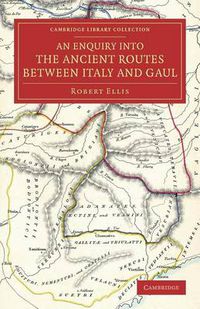 Cover image for An Enquiry into the Ancient Routes between Italy and Gaul: With an Examination of the Theory of Hannibal's Passage of the Alps by the Little St Bernard