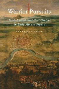 Cover image for Warrior Pursuits: Noble Culture and Civil Conflict in Early Modern France