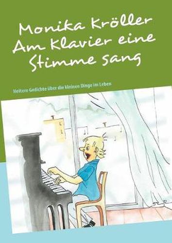 Cover image for Am Klavier eine Stimme sang: Heitere Gedichte uber die kleinen Dinge im Leben