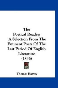 Cover image for The Poetical Reader: A Selection from the Eminent Poets of the Last Period of English Literature (1846)