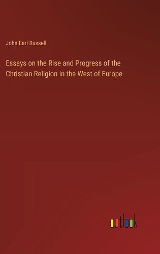 Essays on the Rise and Progress of the Christian Religion in the West of Europe