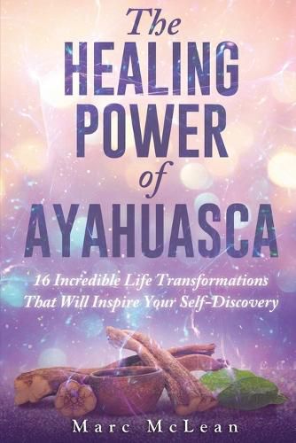 Cover image for The Healing Power Of Ayahuasca: 16 Incredible Life Transformations That Will Inspire Your Self Discovery