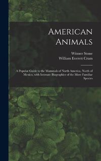 Cover image for American Animals [microform]: a Popular Guide to the Mammals of North America, North of Mexico, With Intimate Biographies of the More Familiar Species