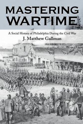 Cover image for Mastering Wartime: A Social History of Philadelphia During the Civil War