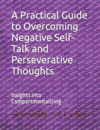 Cover image for A Practical Guide to Overcoming Negative Self-Talk and Perseverative Thoughts