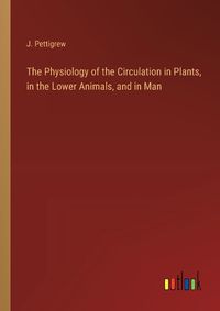 Cover image for The Physiology of the Circulation in Plants, in the Lower Animals, and in Man