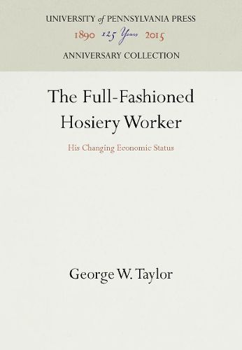 Cover image for The Full-Fashioned Hosiery Worker: His Changing Economic Status