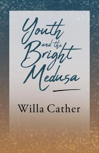 Youth and the Bright Medusa: With an Excerpt from Willa Cather - Written for the Borzoi, 1920 By H. L. Mencken