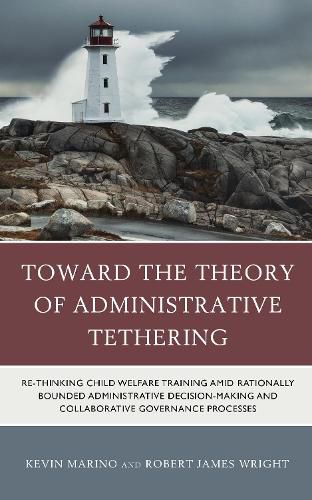 Cover image for Toward the Theory of Administrative Tethering: Re-thinking Child Welfare Training amid Rationally Bounded Administrative Decision-Making and Collaborative Governance Processes
