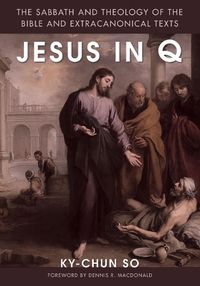 Cover image for Jesus in Q: The Sabbath and Theology of the Bible and Extracanonical Texts