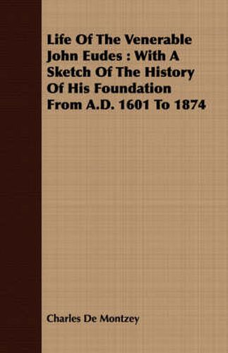Cover image for Life of the Venerable John Eudes: With a Sketch of the History of His Foundation from A.D. 1601 to 1874