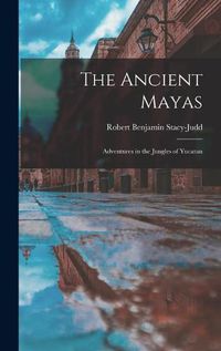 Cover image for The Ancient Mayas: Adventures in the Jungles of Yucatan