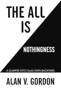 Cover image for The All is Nothingness: A GLIMPSE INTO God's OWN BACKYARD