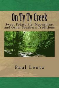 Cover image for On Ty Ty Creek: Sweet Potato Pie, Moonshine, and Other Southern Traditions