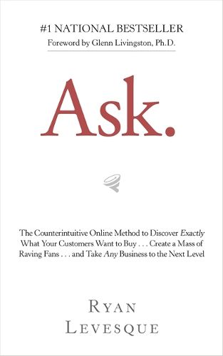 Cover image for Ask: The Counterintuitive Online Method to Discover Exactly What Your Customers Want to Buy . . . Create a Mass of Raving Fans . . . and Take Any Business to the Next Level