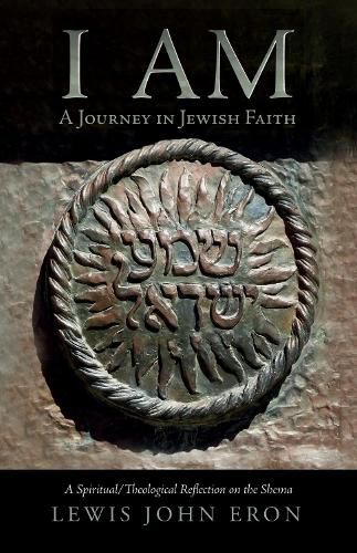 Cover image for I Am: A Journey in Jewish Faith: A Spiritual/Theological Reflection on the Shema