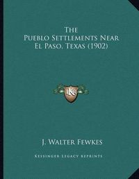 Cover image for The Pueblo Settlements Near El Paso, Texas (1902)