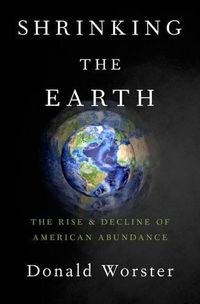 Cover image for Shrinking the Earth: The Rise and Decline of American Abundance