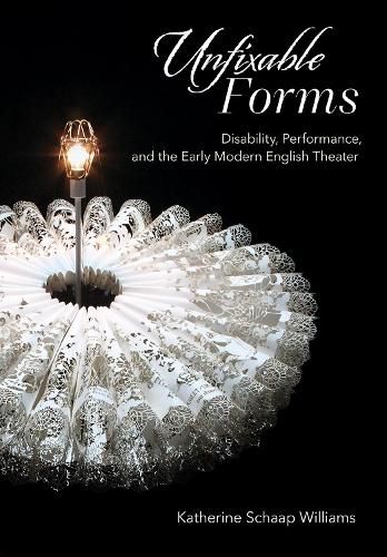 Cover image for Unfixable Forms: Disability, Performance, and the Early Modern English Theater