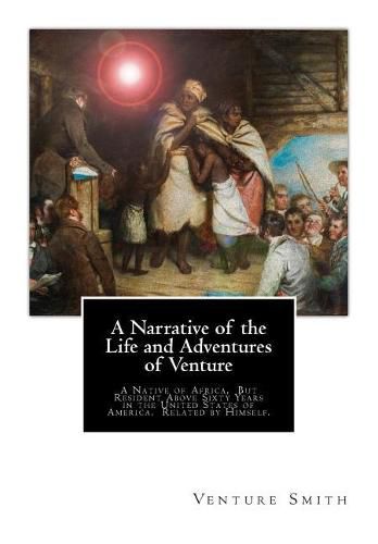 Cover image for A Narrative of the Life and Adventures of Venture: A Native of Africa, But Resident Above Sixty Years in the United States of America. Related by Himself