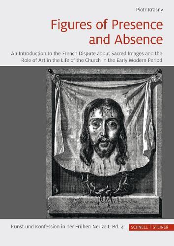 Cover image for Figures of Presence and Absence: An Introduction to the French Dispute about Sacred Images and the Role of Art in the Life of the Church in the Early Modern Period