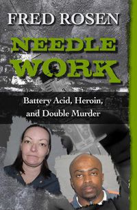 Cover image for Needle Work: Battery Acid, Heroin, and Double Murder