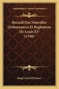 Cover image for Recueil Des Nouvelles Ordonnances Et Reglemens de Louis XV (1740)