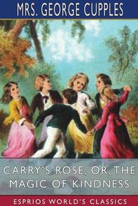 Cover image for Carry's Rose; or, The Magic of Kindness (Esprios Classics)