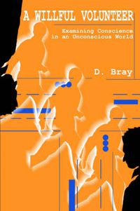 Cover image for A Willful Volunteer: Examining Conscience in an Unconscious World