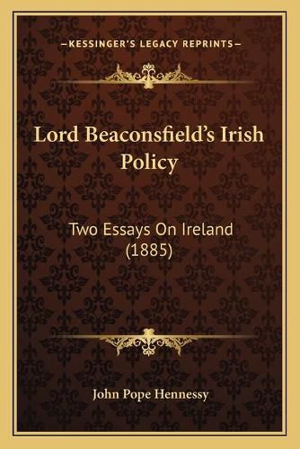 Cover image for Lord Beaconsfield's Irish Policy: Two Essays on Ireland (1885)