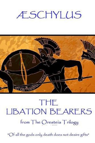 AEschylus - The Libation Bearers: from The Oresteia Trilogy.  Of all the gods only death does not desire gifts