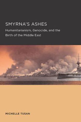 Cover image for Smyrna's Ashes: Humanitarianism, Genocide, and the Birth of the Middle East